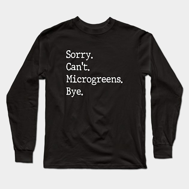 Sorry Can't Microgreens Bye Funny Microgreen Gardener Long Sleeve T-Shirt by WildFoxFarmCo